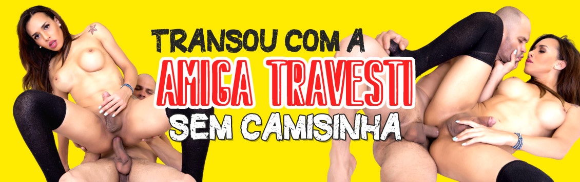 Transou com a amiga travesti sem camisinha