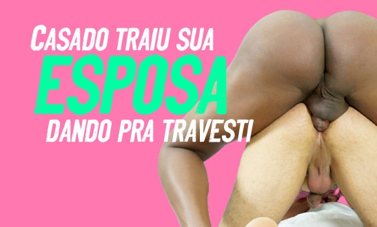 Casado traiu a esposa com amiga travesti