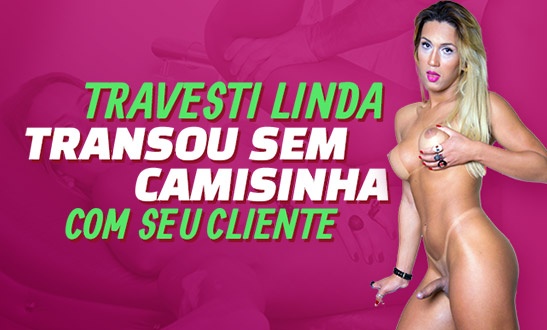 Travesti linda transou sem camisinha com seu cliente