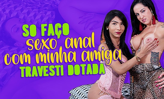 Só faço sexo anal com minha amiga travesti dotada