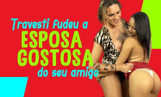 Travesti fudeu a mulher gostosa do seu amigo