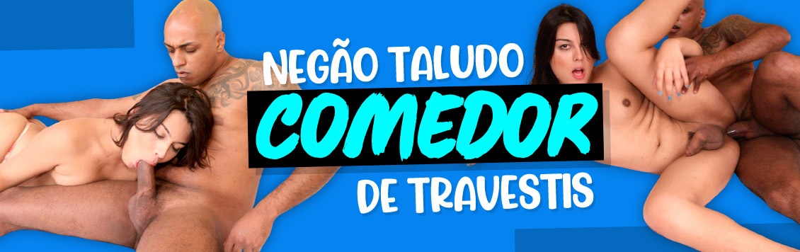 Negão taludo comedor de travesti gostosa