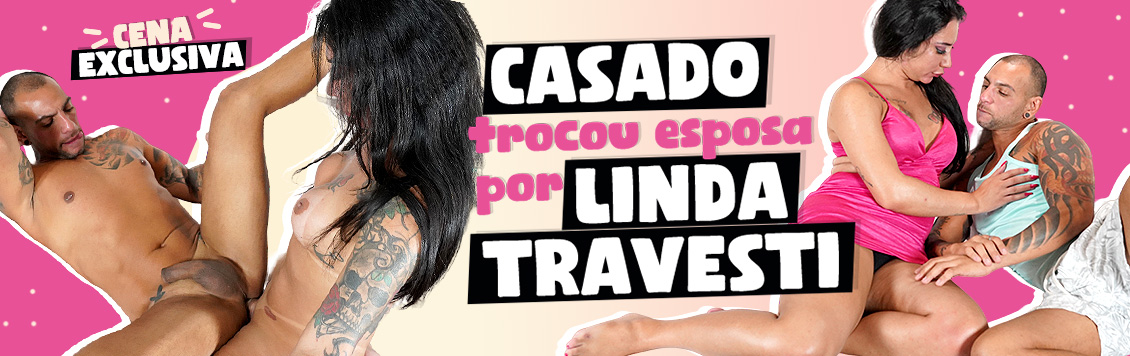 Casado trocou esposa por linda travesti