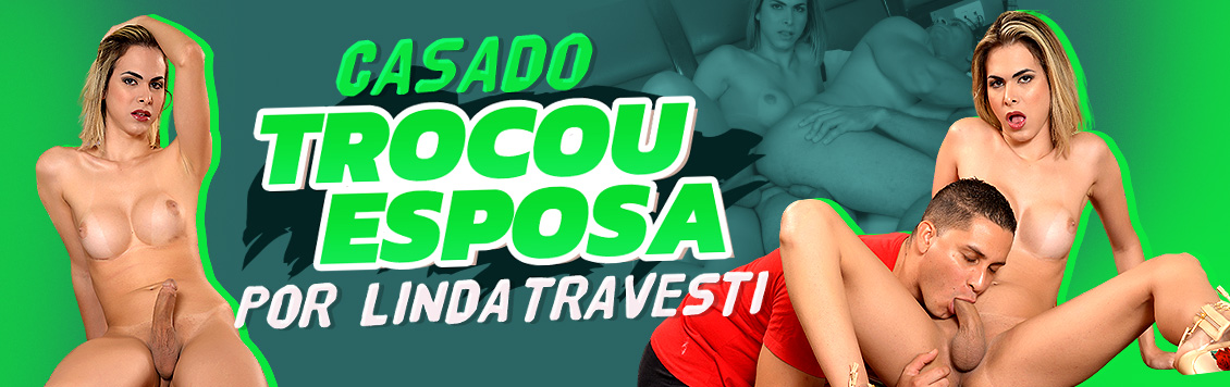 Casado trocou esposa por linda travesti